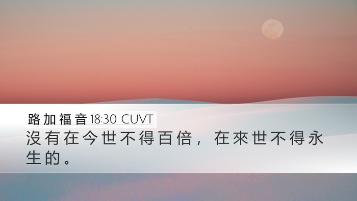 路 加 福 音 18:30 CUVT Desktop Wallpaper - 沒 有 在 今 世 不 得 百 倍 ， 在 來 - Desktop Bible Verse Wallpaper