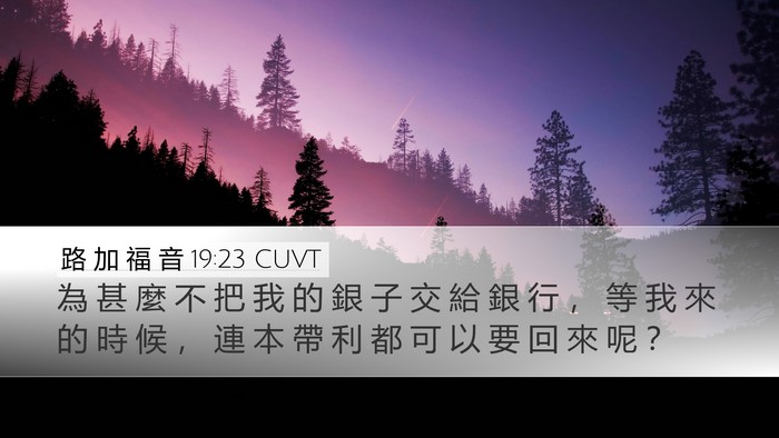 路 加 福 音 19:23 CUVT Desktop Wallpaper - 為 甚 麼 不 把 我 的 銀 子 交 給 銀 - Desktop Bible Verse Wallpaper