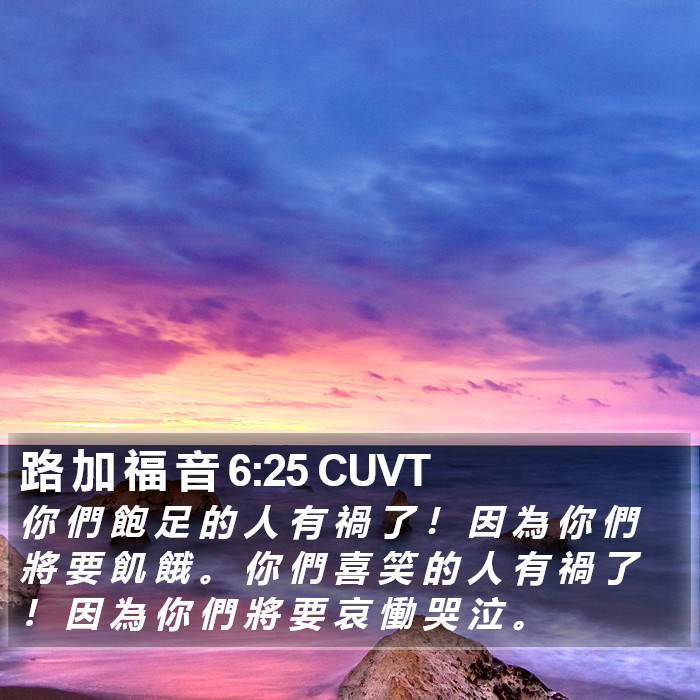 路 加 福 音 6:25 CUVT - 你 們 飽 足 的 人 有 禍 了 ! 因 為