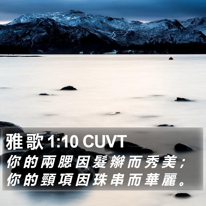 雅 歌 1:10 CUVT - 你 的 兩 腮 因 髮 辮 而 秀 美 ; 你