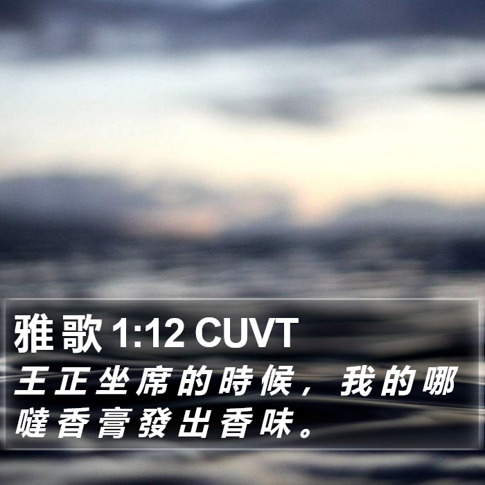 雅 歌 1:12 CUVT - 王 正 坐 席 的 時 候 , 我 的 哪 噠
