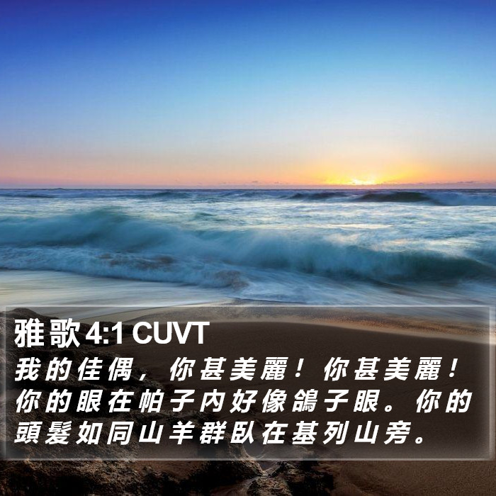 雅 歌 4:1 CUVT - 我 的 佳 偶 , 你 甚 美 麗 ! 你 甚
