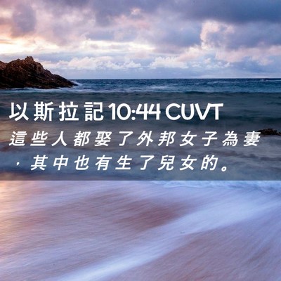 Picture 02 - 以 斯 拉 記 10:44 CUVT - 這 些 人 都 娶 了 外 邦 女 子 為 妻 - Bible Verse Picture