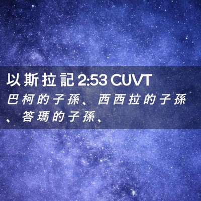 Picture 02 - 以 斯 拉 記 2:53 CUVT - 巴 柯 的 子 孫 、 西 西 拉 的 子 孫 - Bible Verse Picture