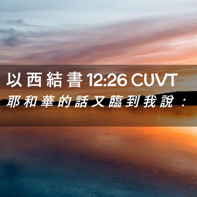 Picture 02 - 以 西 結 書 12:26 CUVT - 耶 和 華 的 話 又 臨 到 我 說 - Bible Verse Picture