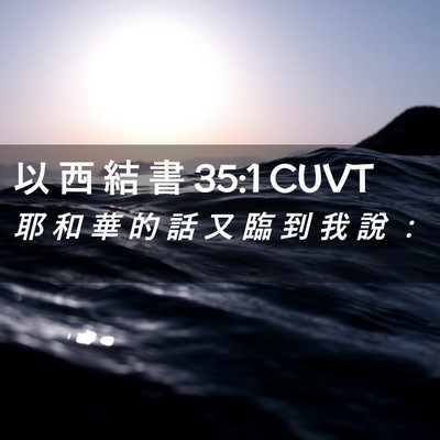 Picture 02 - 以 西 結 書 35:1 CUVT - 耶 和 華 的 話 又 臨 到 我 說 - Bible Verse Picture