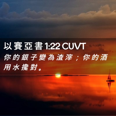 Picture 02 - 以 賽 亞 書 1:22 CUVT - 你 的 銀 子 變 為 渣 滓 ； 你 的 酒 - Bible Verse Picture