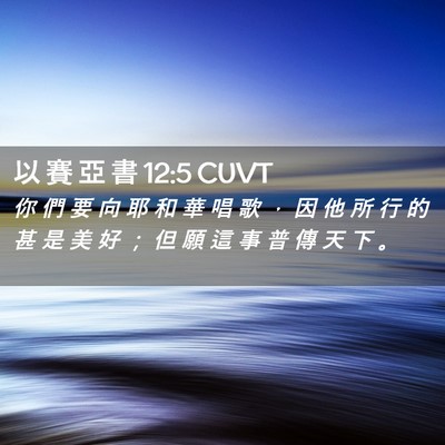 Picture 02 - 以 賽 亞 書 12:5 CUVT - 你 們 要 向 耶 和 華 唱 歌 ， 因 他 - Bible Verse Picture