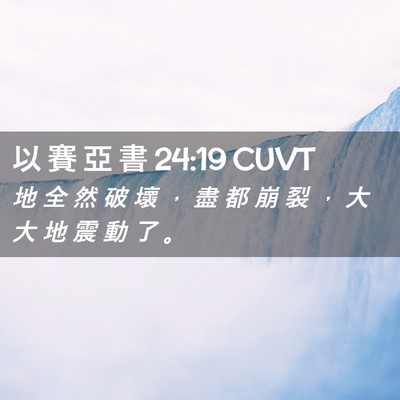 Picture 02 - 以 賽 亞 書 24:19 CUVT - 地 全 然 破 壞 ， 盡 都 崩 裂 ， 大 - Bible Verse Picture