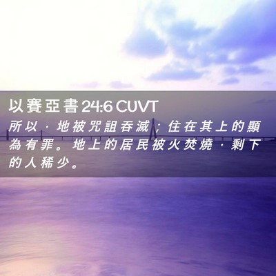 Picture 02 - 以 賽 亞 書 24:6 CUVT - 所 以 ， 地 被 咒 詛 吞 滅 ； 住 在 - Bible Verse Picture