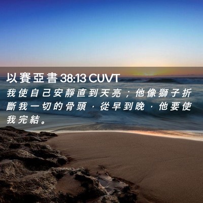 Picture 02 - 以 賽 亞 書 38:13 CUVT - 我 使 自 己 安 靜 直 到 天 亮 ； 他 - Bible Verse Picture