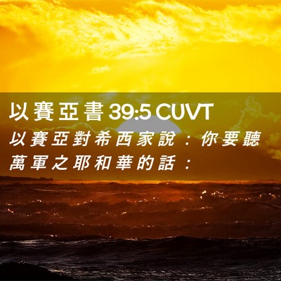 Picture 02 - 以 賽 亞 書 39:5 CUVT - 以 賽 亞 對 希 西 家 說 ： 你 要 聽 - Bible Verse Picture