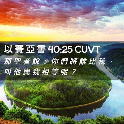Picture 02 - 以 賽 亞 書 40:25 CUVT - 那 聖 者 說 ： 你 們 將 誰 比 我 ， - Bible Verse Picture