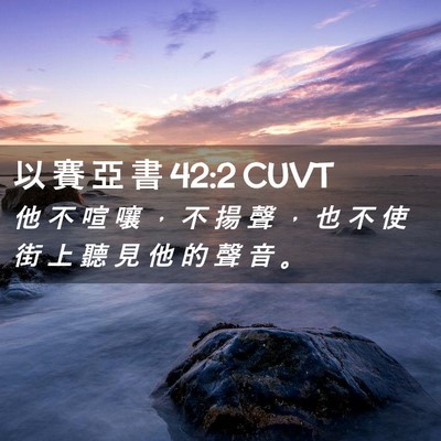 Picture 02 - 以 賽 亞 書 42:2 CUVT - 他 不 喧 嚷 ， 不 揚 聲 ， 也 不 使 - Bible Verse Picture