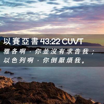 Picture 02 - 以 賽 亞 書 43:22 CUVT - 雅 各 啊 ， 你 並 沒 有 求 告 我 ； - Bible Verse Picture