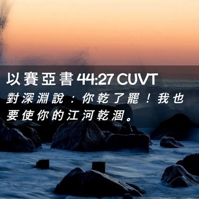 Picture 02 - 以 賽 亞 書 44:27 CUVT - 對 深 淵 說 ： 你 乾 了 罷 ！ 我 也 - Bible Verse Picture