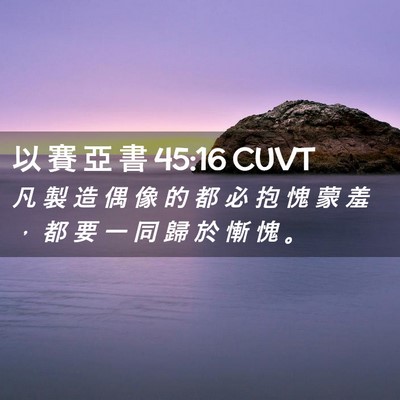 Picture 02 - 以 賽 亞 書 45:16 CUVT - 凡 製 造 偶 像 的 都 必 抱 愧 蒙 羞 - Bible Verse Picture