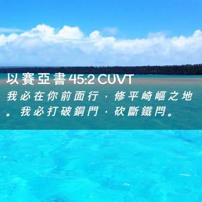 Picture 02 - 以 賽 亞 書 45:2 CUVT - 我 必 在 你 前 面 行 ， 修 平 崎 嶇 - Bible Verse Picture