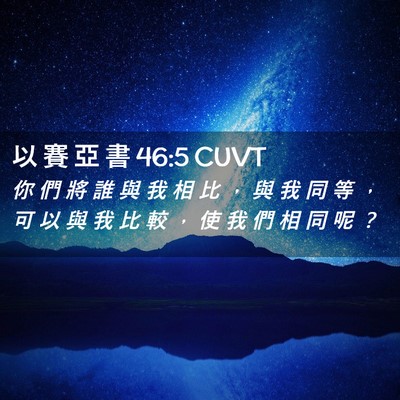 Picture 02 - 以 賽 亞 書 46:5 CUVT - 你 們 將 誰 與 我 相 比 ， 與 我 同 - Bible Verse Picture