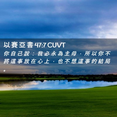 Picture 02 - 以 賽 亞 書 47:7 CUVT - 你 自 己 說 ： 我 必 永 為 主 母 ， - Bible Verse Picture