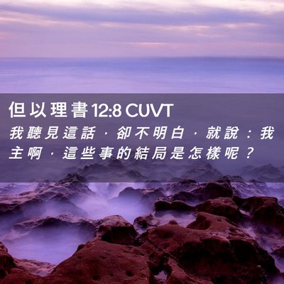 Picture 02 - 但 以 理 書 12:8 CUVT - 我 聽 見 這 話 ， 卻 不 明 白 ， 就 - Bible Verse Picture