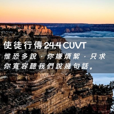 Picture 02 - 使 徒 行 傳 24:4 CUVT - 惟 恐 多 說 ， 你 嫌 煩 絮 ， 只 求 - Bible Verse Picture