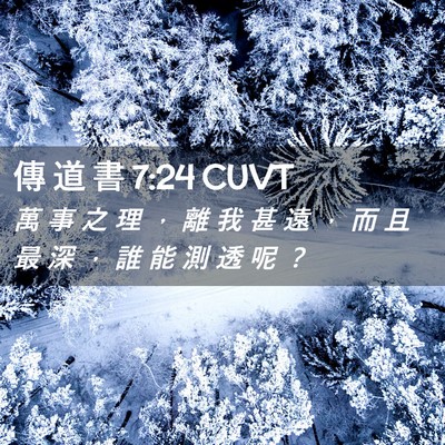 Picture 02 - 傳 道 書 7:24 CUVT - 萬 事 之 理 ， 離 我 甚 遠 ， 而 且 - Bible Verse Picture