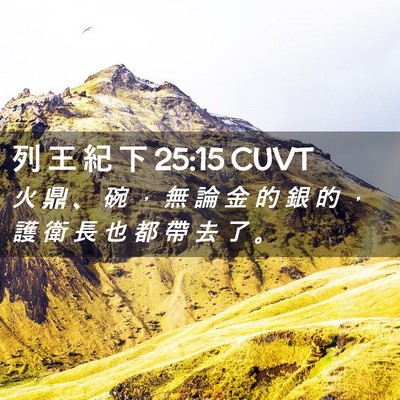 Picture 02 - 列 王 紀 下 25:15 CUVT - 火 鼎 、 碗 ， 無 論 金 的 銀 的 ， - Bible Verse Picture