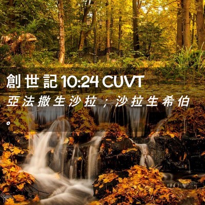 Picture 02 - 創 世 記 10:24 CUVT - 亞 法 撒 生 沙 拉 ； 沙 拉 生 希 伯 - Bible Verse Picture