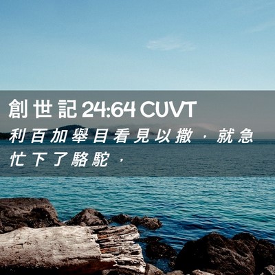Picture 02 - 創 世 記 24:64 CUVT - 利 百 加 舉 目 看 見 以 撒 ， 就 急 - Bible Verse Picture
