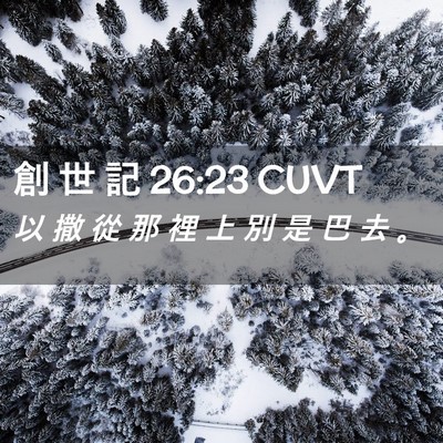 Picture 02 - 創 世 記 26:23 CUVT - 以 撒 從 那 裡 上 別 是 巴 去 - Bible Verse Picture