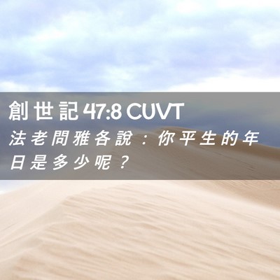 Picture 02 - 創 世 記 47:8 CUVT - 法 老 問 雅 各 說 ： 你 平 生 的 年 - Bible Verse Picture
