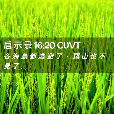 Picture 02 - 启 示 录 16:20 CUVT - 各 海 島 都 逃 避 了 ， 眾 山 也 不 - Bible Verse Picture