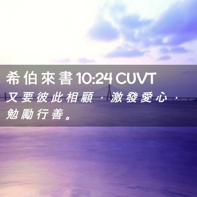 Picture 02 - 希 伯 來 書 10:24 CUVT - 又 要 彼 此 相 顧 ， 激 發 愛 心 ， - Bible Verse Picture