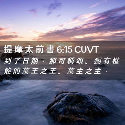 Picture 02 - 提 摩 太 前 書 6:15 CUVT - 到 了 日 期 ， 那 可 稱 頌 、 獨 有 - Bible Verse Picture