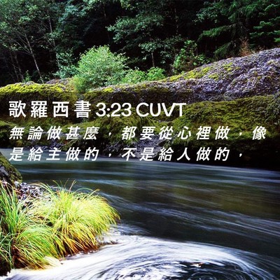 Picture 02 - 歌 羅 西 書 3:23 CUVT - 無 論 做 甚 麼 ， 都 要 從 心 裡 做 - Bible Verse Picture