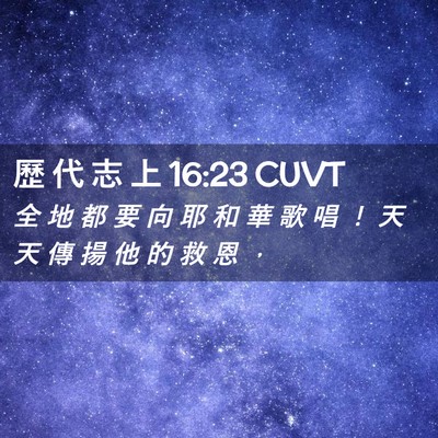 Picture 02 - 歷 代 志 上 16:23 CUVT - 全 地 都 要 向 耶 和 華 歌 唱 ！ 天 - Bible Verse Picture