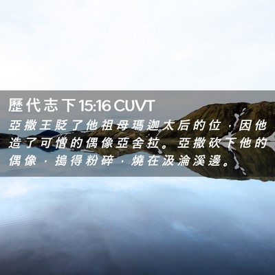 Picture 02 - 歷 代 志 下 15:16 CUVT - 亞 撒 王 貶 了 他 祖 母 瑪 迦 太 后 - Bible Verse Picture
