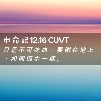 Picture 02 - 申 命 記 12:16 CUVT - 只 是 不 可 吃 血 ， 要 倒 在 地 上 - Bible Verse Picture