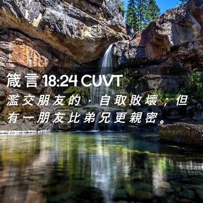 Picture 02 - 箴 言 18:24 CUVT - 濫 交 朋 友 的 ， 自 取 敗 壞 ； 但 - Bible Verse Picture