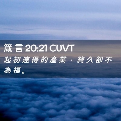 Picture 02 - 箴 言 20:21 CUVT - 起 初 速 得 的 產 業 ， 終 久 卻 不 - Bible Verse Picture
