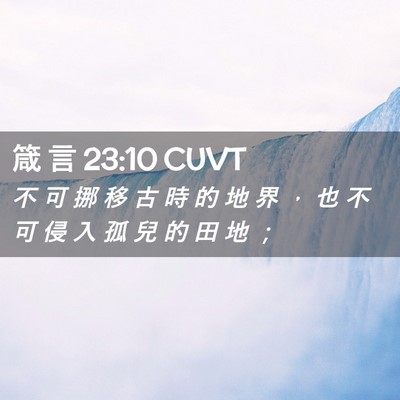 Picture 02 - 箴 言 23:10 CUVT - 不 可 挪 移 古 時 的 地 界 ， 也 不 - Bible Verse Picture
