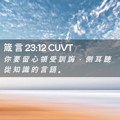Picture 02 - 箴 言 23:12 CUVT - 你 要 留 心 領 受 訓 誨 ， 側 耳 聽 - Bible Verse Picture