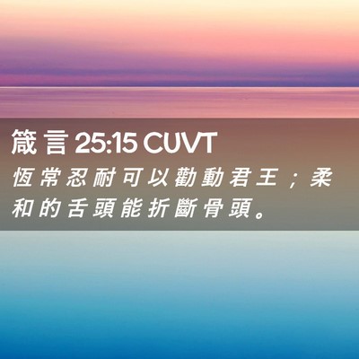 Picture 02 - 箴 言 25:15 CUVT - 恆 常 忍 耐 可 以 勸 動 君 王 ； 柔 - Bible Verse Picture