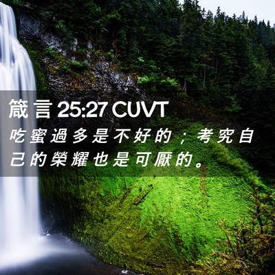 Picture 02 - 箴 言 25:27 CUVT - 吃 蜜 過 多 是 不 好 的 ； 考 究 自 - Bible Verse Picture