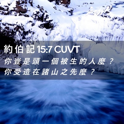 Picture 02 - 約 伯 記 15:7 CUVT - 你 豈 是 頭 一 個 被 生 的 人 麼 ？ - Bible Verse Picture