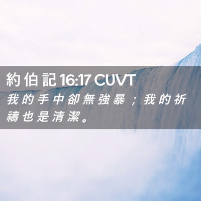 Picture 02 - 約 伯 記 16:17 CUVT - 我 的 手 中 卻 無 強 暴 ； 我 的 祈 - Bible Verse Picture