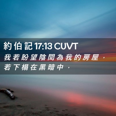 Picture 02 - 約 伯 記 17:13 CUVT - 我 若 盼 望 陰 間 為 我 的 房 屋 ， - Bible Verse Picture