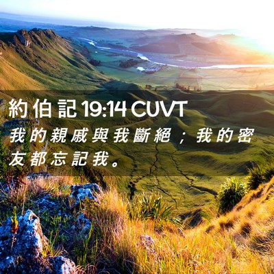 Picture 02 - 約 伯 記 19:14 CUVT - 我 的 親 戚 與 我 斷 絕 ； 我 的 密 - Bible Verse Picture