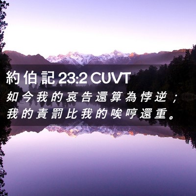 Picture 02 - 約 伯 記 23:2 CUVT - 如 今 我 的 哀 告 還 算 為 悖 逆 ； - Bible Verse Picture